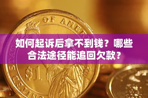 北京如何起诉后拿不到钱？哪些合法途径能追回欠款？