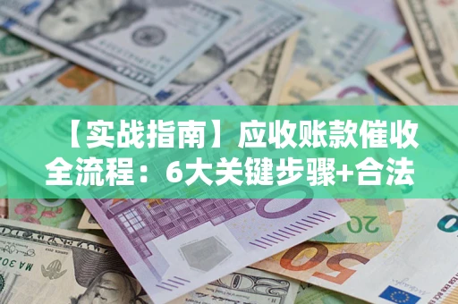 北京【实战指南】应收账款催收全流程：6大关键步骤+合法回款技巧