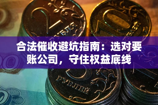 北京合法催收避坑指南：选对要账公司，守住权益底线