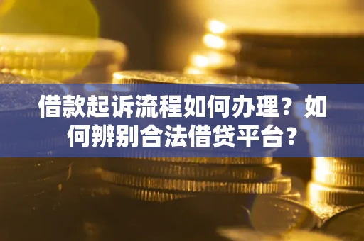 北京借款起诉流程如何办理？如何辨别合法借贷平台？