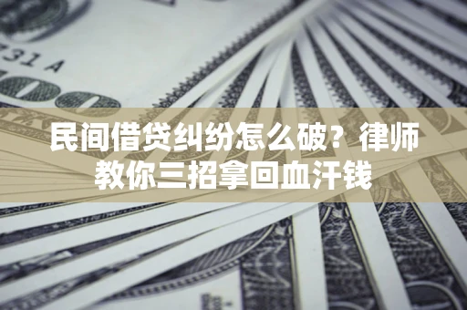北京民间借贷纠纷怎么破？律师教你三招拿回血汗钱