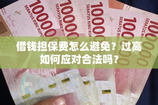 北京借钱担保费怎么避免？过高如何应对合法吗？