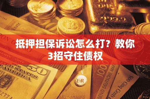 北京抵押担保诉讼怎么打？教你3招守住债权