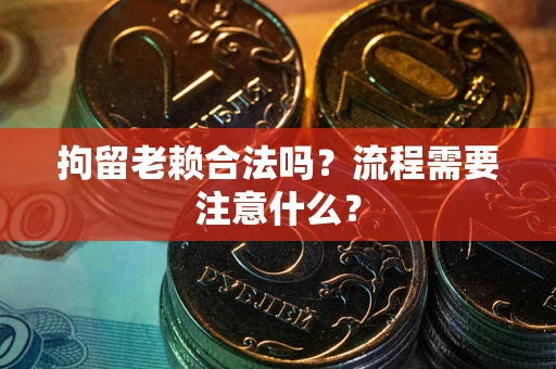 北京拘留老赖合法吗？流程需要注意什么？