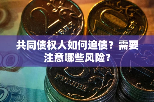 北京共同债权人如何追债？需要注意哪些风险？