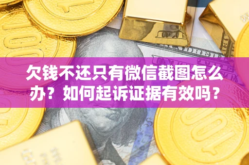 北京欠钱不还只有微信截图怎么办？如何起诉证据有效吗？