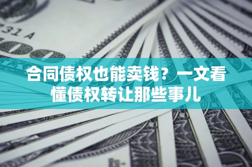 北京合同债权也能卖钱？一文看懂债权转让那些事儿