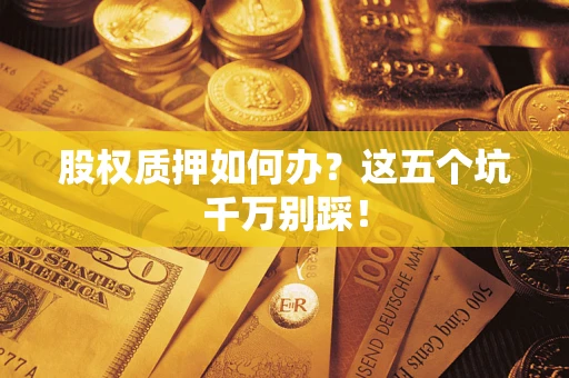 北京股权质押如何办？这五个坑千万别踩！