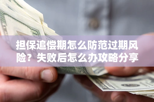 北京担保追偿期怎么防范过期风险？失败后怎么办攻略分享
