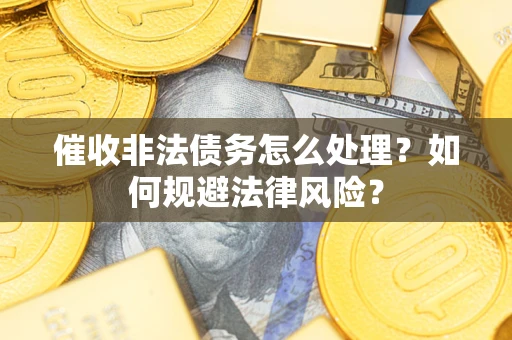北京催收非法债务怎么处理？如何规避法律风险？