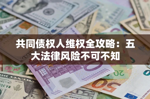 北京共同债权人维权全攻略：五大法律风险不可不知