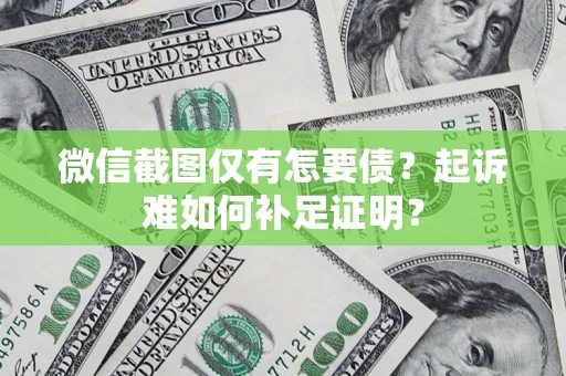北京微信截图仅有怎要债？起诉难如何补足证明？