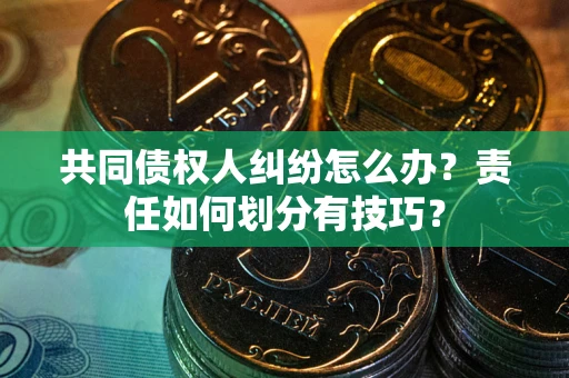 北京共同债权人纠纷怎么办？责任如何划分有技巧？