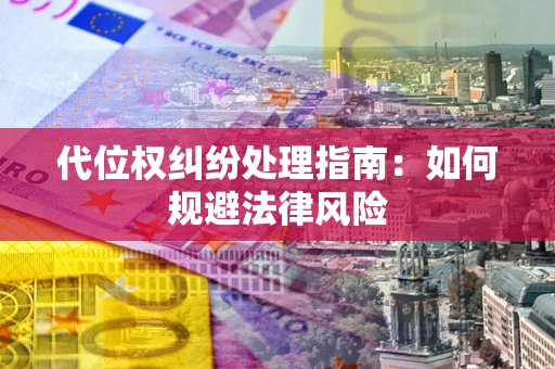 北京代位权纠纷处理指南:如何规避法律风险 北京代位权纠纷处理指南:如何规避法律风险