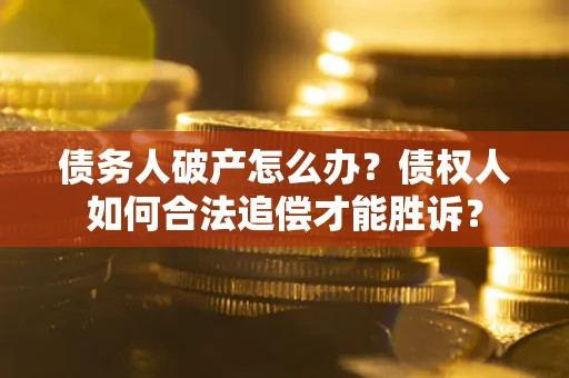 北京债务人破产怎么办？债权人如何合法追偿才能胜诉？