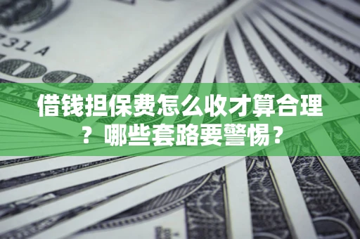 北京借钱担保费怎么收才算合理？哪些套路要警惕？