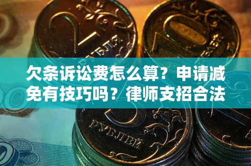 北京欠条诉讼费怎么算？申请减免有技巧吗？律师支招合法省钱