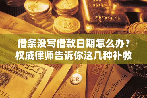 北京借条没写借款日期怎么办？权威律师告诉你这几种补救方法！