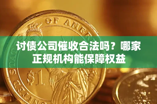 北京讨债公司催收合法吗？哪家正规机构能保障权益
