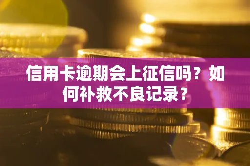 北京信用卡逾期会上征信吗？如何补救不良记录？