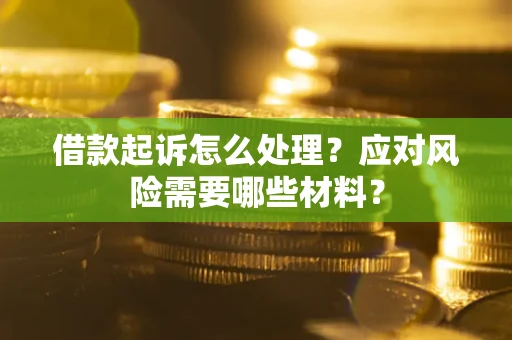 北京借款起诉怎么处理？应对风险需要哪些材料？