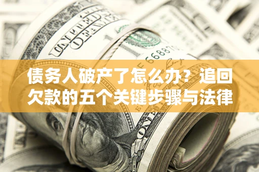 北京债务人破产了怎么办？追回欠款的五个关键步骤与法律策略