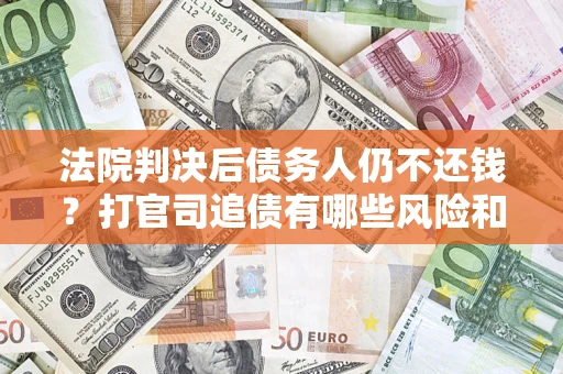 北京法院判决后债务人仍不还钱？打官司追债有哪些风险和技巧？