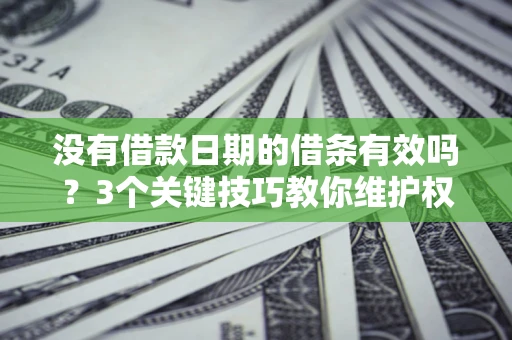 北京没有借款日期的借条有效吗？3个关键技巧教你维护权益