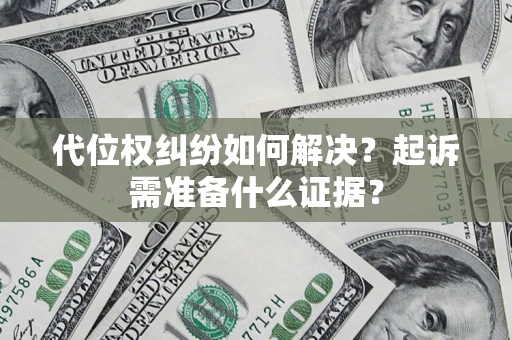 北京代位权纠纷如何解决？起诉需准备什么证据？