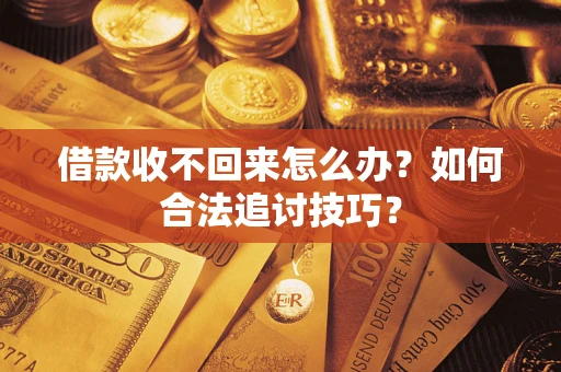 北京借款收不回来怎么办？如何合法追讨技巧？