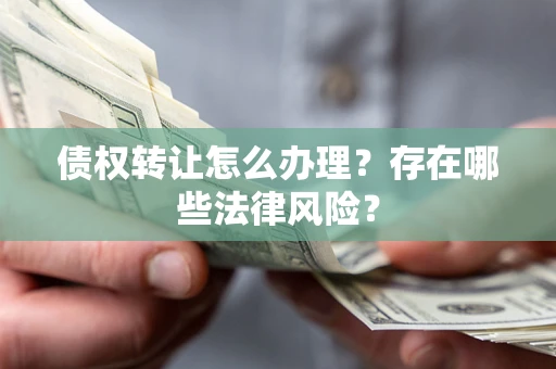 北京债权转让怎么办理？存在哪些法律风险？