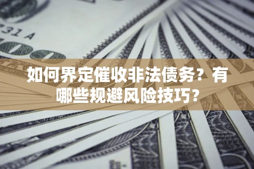 北京如何界定催收非法债务？有哪些规避风险技巧？