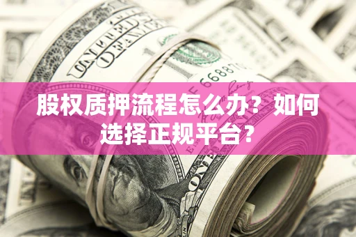 北京股权质押流程怎么办？如何选择正规平台？