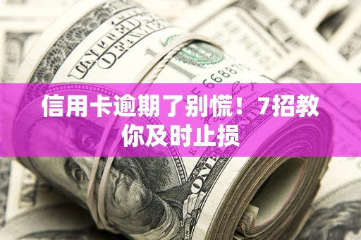 北京信用卡逾期了别慌！7招教你及时止损