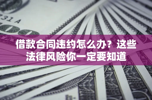北京借款合同违约怎么办？这些法律风险你一定要知道