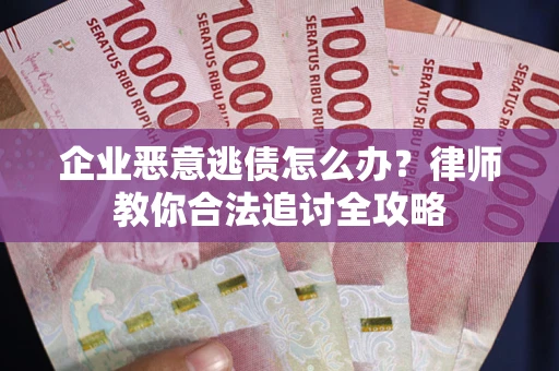 北京企业恶意逃债怎么办？律师教你合法追讨全攻略