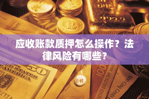 北京应收账款质押怎么操作？法律风险有哪些？