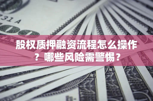 北京股权质押融资流程怎么操作？哪些风险需警惕？
