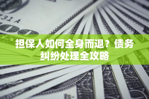 北京担保人如何全身而退？债务纠纷处理全攻略