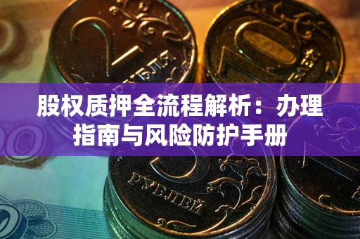 北京股权质押全流程解析：办理指南与风险防护手册