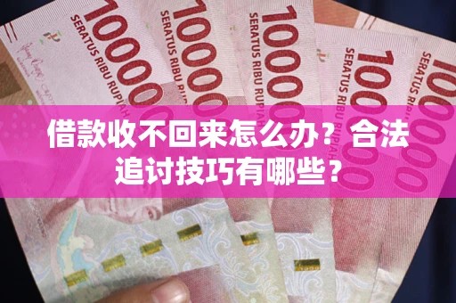 北京借款收不回来怎么办？合法追讨技巧有哪些？