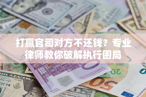 北京打赢官司对方不还钱？专业律师教你破解执行困局