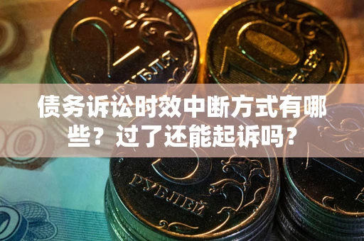 北京债务诉讼时效中断方式有哪些？过了还能起诉吗？