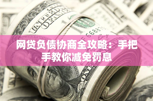 北京网贷负债协商全攻略：手把手教你减免罚息