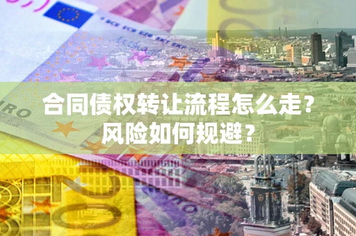 北京合同债权转让流程怎么走？风险如何规避？