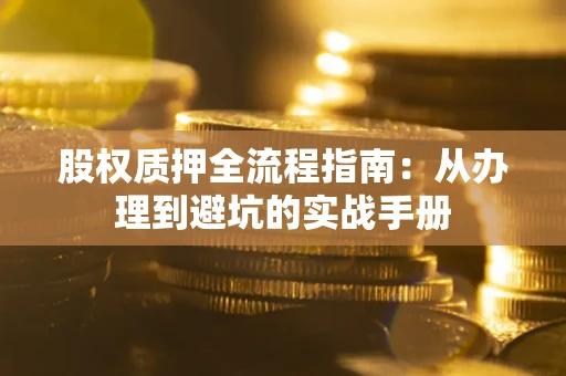 北京股权质押全流程指南：从办理到避坑的实战手册