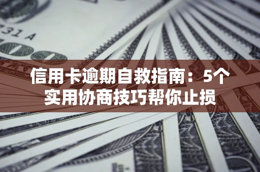 北京信用卡逾期自救指南：5个实用协商技巧帮你止损