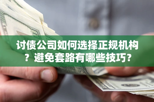 北京讨债公司如何选择正规机构？避免套路有哪些技巧？