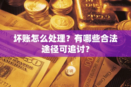 北京坏账怎么处理？有哪些合法途径可追讨？