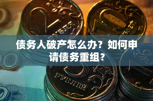 北京债务人破产怎么办？如何申请债务重组？